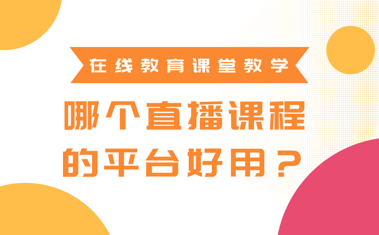 在線教育課堂教學(xué)，哪個(gè)直播課程的平臺(tái)好用？