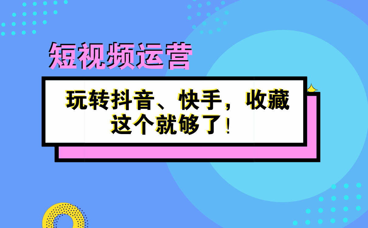 短視頻運營秘籍 | 玩轉抖音、快手，收藏這個就夠了！