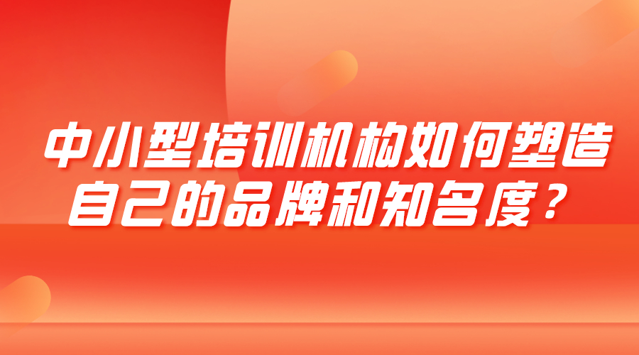 中小型培訓機構如何塑造自己的品牌和知名度？