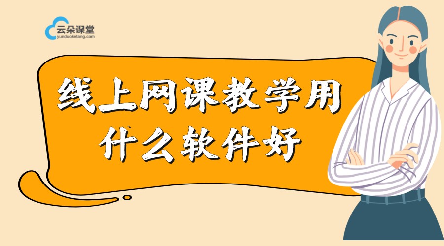 線上網課教學用什么軟件好_好用的機構授課線上平臺分享