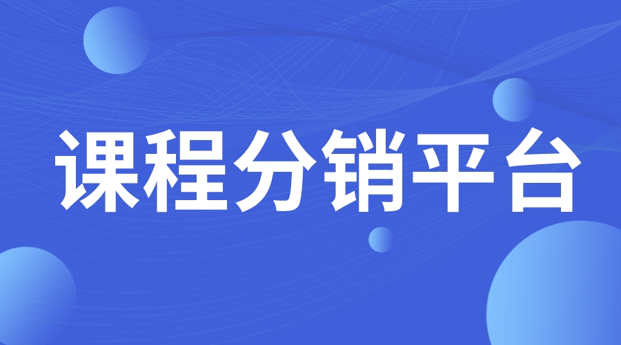 課程分銷平臺_課程分銷平臺哪個好 在線課程平臺出售 課程分銷平臺有哪些 第1張