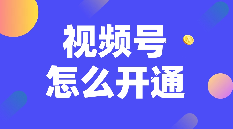 企業視頻號怎么開通_微信視頻號怎么開通?