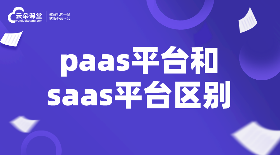 paas平臺和saas平臺區別_如何選擇saas平臺服務商? saas平臺 在線教育saas 第1張