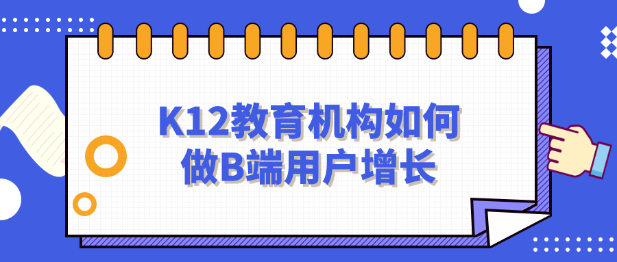 K12教育機構如何做B端用戶增長？網盤資料免費下載！