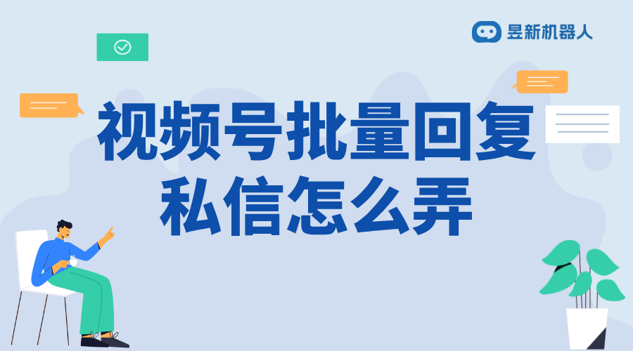 微信視頻號批量回復私信怎么弄_高效管理私信，提升互動效率